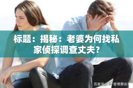 标题：揭秘：老婆为何找私家侦探调查丈夫？