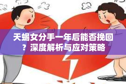 天蝎女分手一年后能否挽回？深度解析与应对策略
