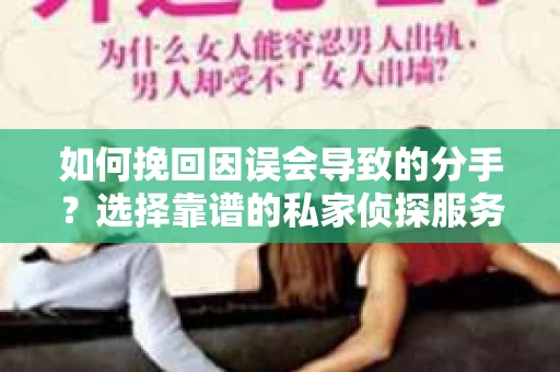 如何挽回因误会导致的分手？选择靠谱的私家侦探服务指南