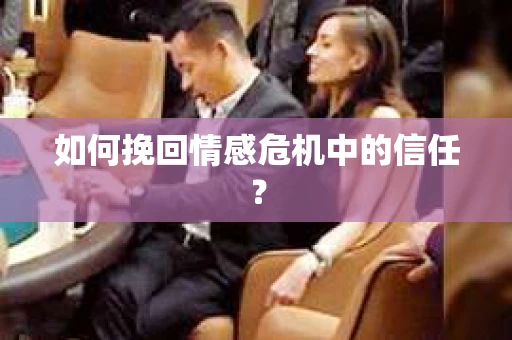 如何挽回情感危机中的信任？