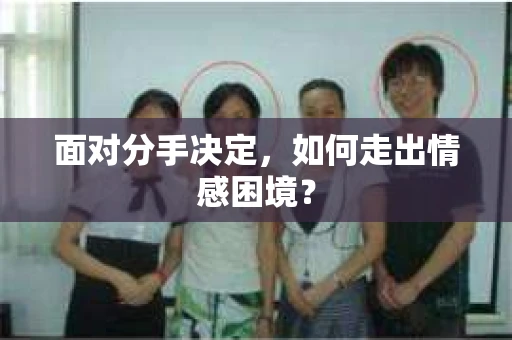面对分手决定，如何走出情感困境？