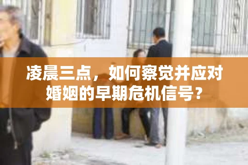 凌晨三点,如何察觉并应对婚姻的早期危机信号? 凌晨三点,如何察觉并应对婚姻的早期危机信号?