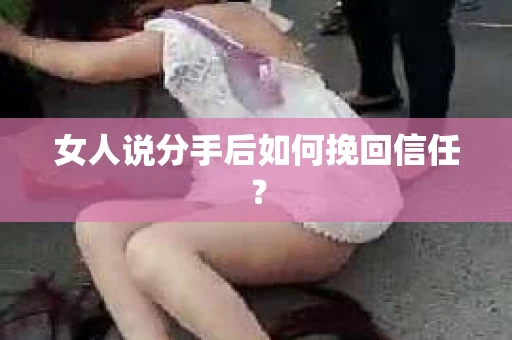 女人说分手后如何挽回信任？