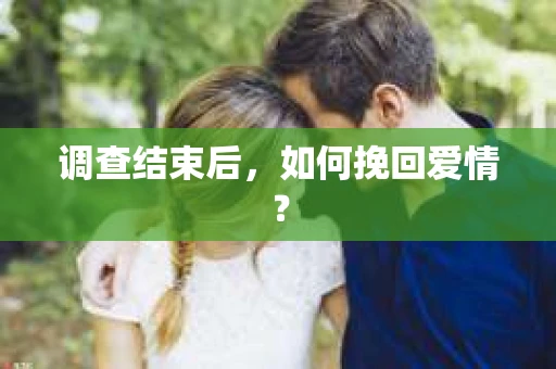 调查结束后，如何挽回爱情？