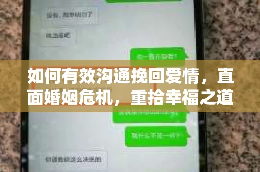 如何有效沟通挽回爱情，直面婚姻危机，重拾幸福之道