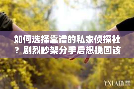 如何选择靠谱的私家侦探社？剧烈吵架分手后想挽回该怎么做？