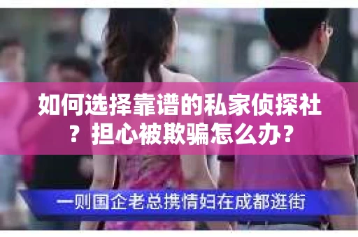 如何选择靠谱的私家侦探社？担心被欺骗怎么办？