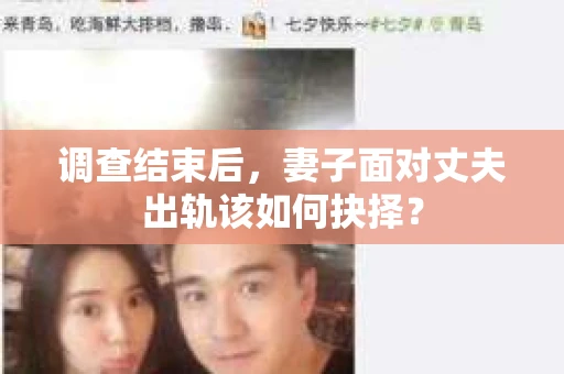 调查结束后，妻子面对丈夫出轨该如何抉择？