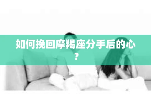 如何挽回摩羯座分手后的心？