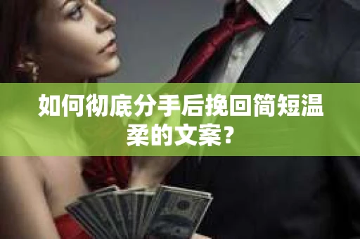 如何彻底分手后挽回简短温柔的文案？