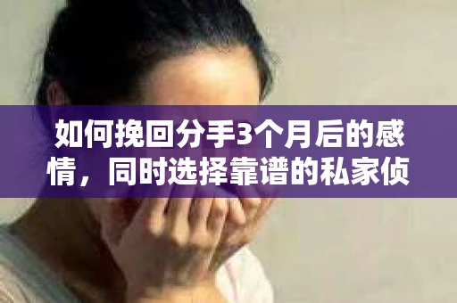 如何挽回分手3个月后的感情，同时选择靠谱的私家侦探社？