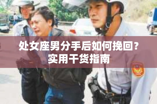 处女座男分手后如何挽回？实用干货指南