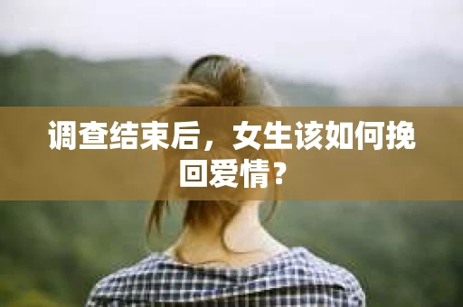 调查结束后，女生该如何挽回爱情？