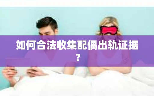 如何合法收集配偶出轨证据？