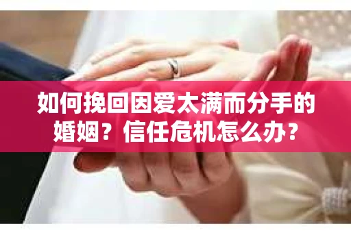 如何挽回因爱太满而分手的婚姻？信任危机怎么办？