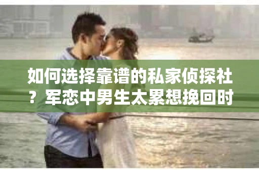 如何选择靠谱的私家侦探社？军恋中男生太累想挽回时怎么办？