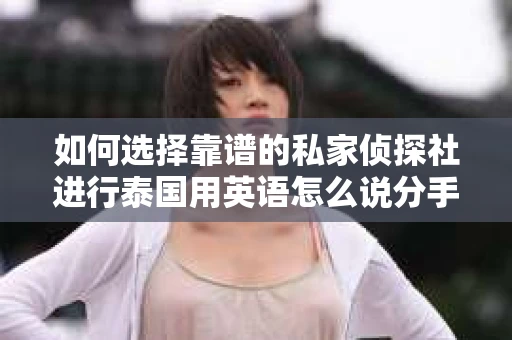 如何选择靠谱的私家侦探社进行泰国用英语怎么说分手挽回服务？
