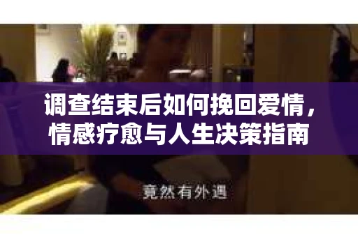 调查结束后如何挽回爱情，情感疗愈与人生决策指南