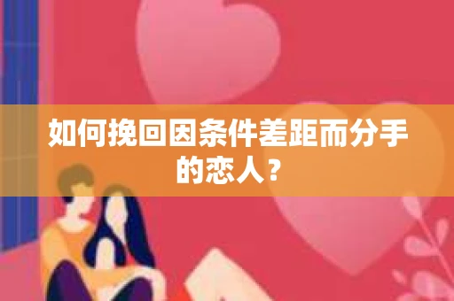 如何挽回因条件差距而分手的恋人？