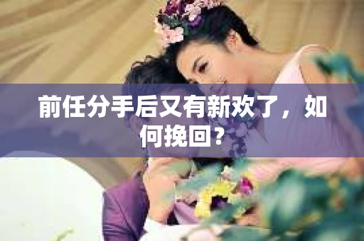 前任分手后又有新欢了，如何挽回？