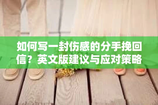 如何写一封伤感的分手挽回信？英文版建议与应对策略