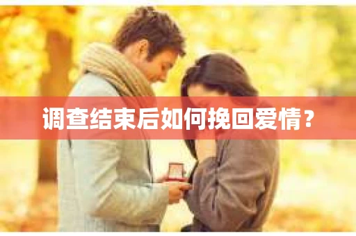 调查结束后如何挽回爱情？
