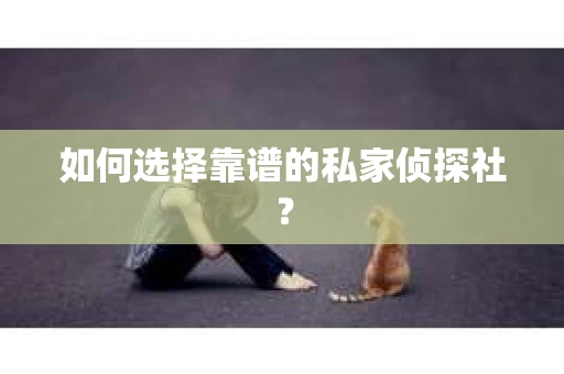 如何选择靠谱的私家侦探社？