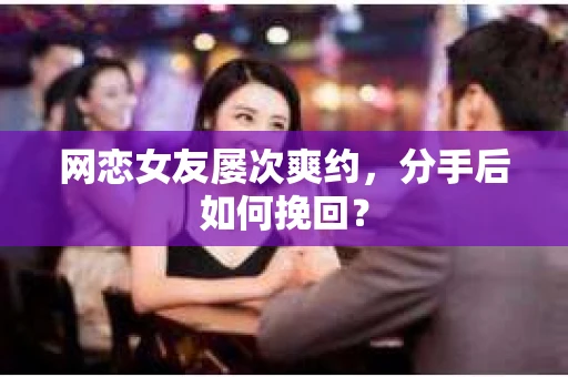 网恋女友屡次爽约,分手后如何挽回? 网恋女友屡次爽约,分手后如何挽回?