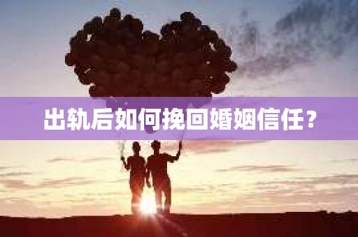 出轨后如何挽回婚姻信任？
