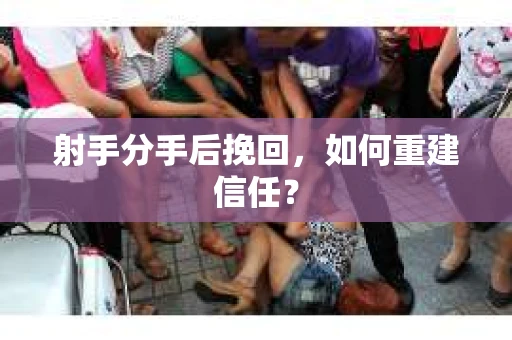 射手分手后挽回，如何重建信任？