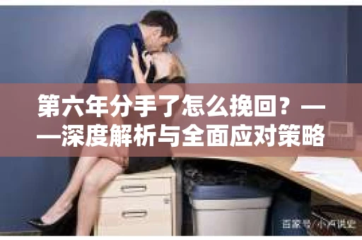 第六年分手了怎么挽回？——深度解析与全面应对策略