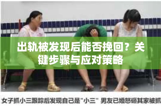 出轨被发现后能否挽回？关键步骤与应对策略