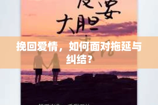 挽回爱情，如何面对拖延与纠结？