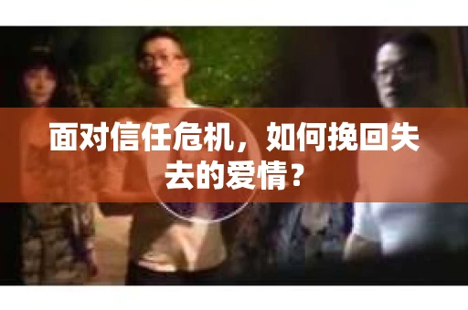 面对信任危机，如何挽回失去的爱情？