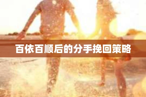 百依百顺后的分手挽回策略