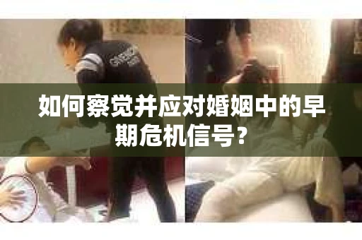 如何察觉并应对婚姻中的早期危机信号？