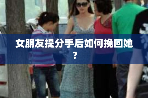 女朋友提分手后如何挽回她？