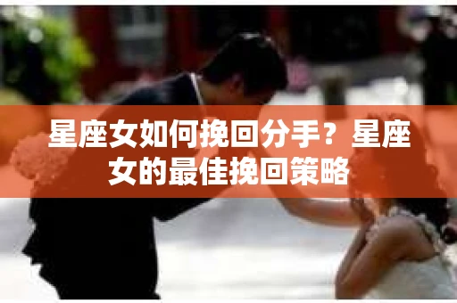 星座女如何挽回分手？星座女的最佳挽回策略