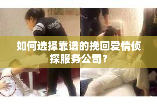 如何选择靠谱的挽回爱情侦探服务公司？