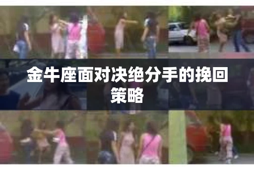 金牛座面对决绝分手的挽回策略