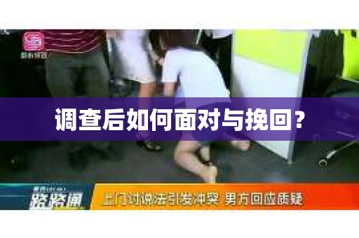 调查后如何面对与挽回？