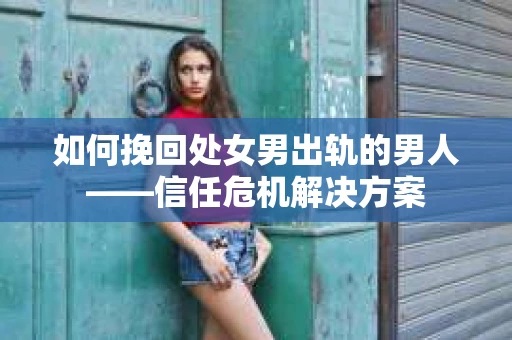如何挽回处女男出轨的男人——信任危机解决方案