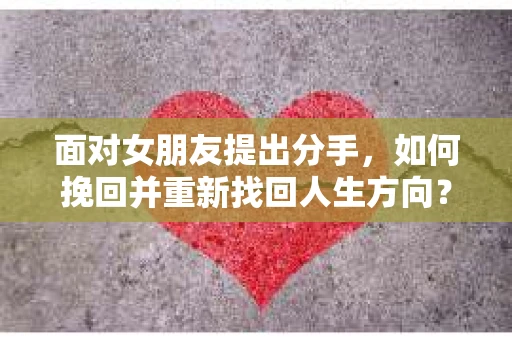 面对女朋友提出分手，如何挽回并重新找回人生方向？