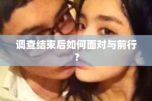 调查结束后如何面对与前行？
