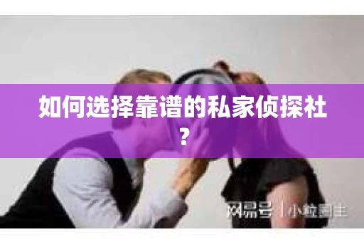 如何选择靠谱的私家侦探社？