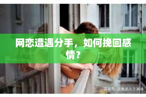 网恋遭遇分手，如何挽回感情？
