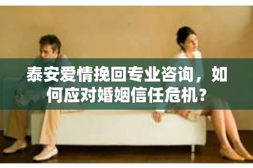 泰安爱情挽回专业咨询，如何应对婚姻信任危机？