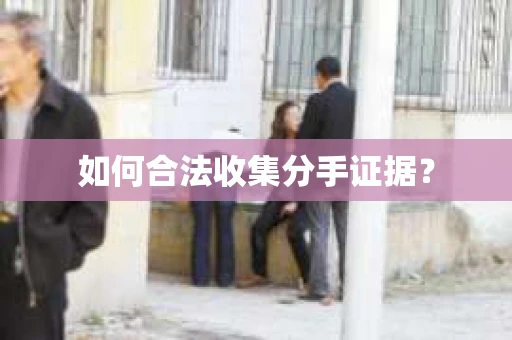 如何合法收集分手证据？