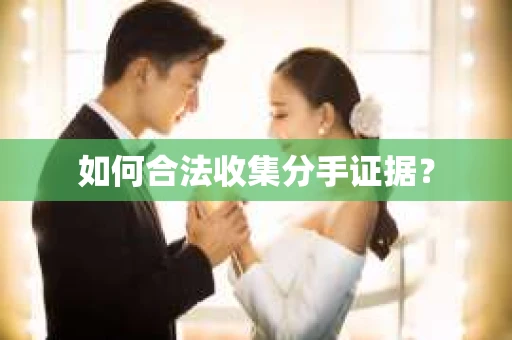 如何合法收集分手证据？